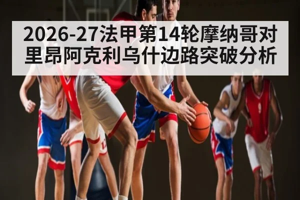 2026-27法甲第14轮摩纳哥对里昂阿克利乌什边路突破分析 - kaiyun